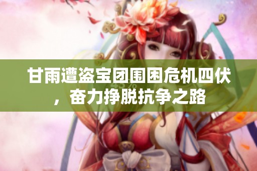 甘雨遭盗宝团围困危机四伏，奋力挣脱抗争之路
