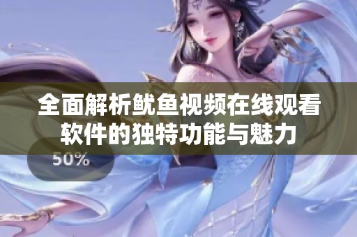 全面解析鱿鱼视频在线观看软件的独特功能与魅力
