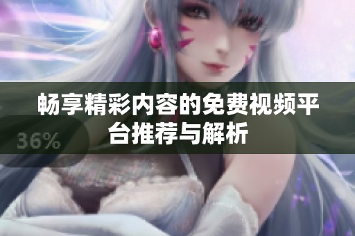 畅享精彩内容的免费视频平台推荐与解析
