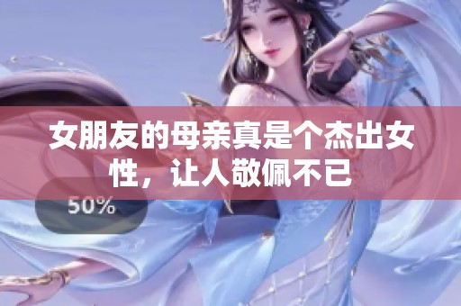女朋友的母亲真是个杰出女性，让人敬佩不已