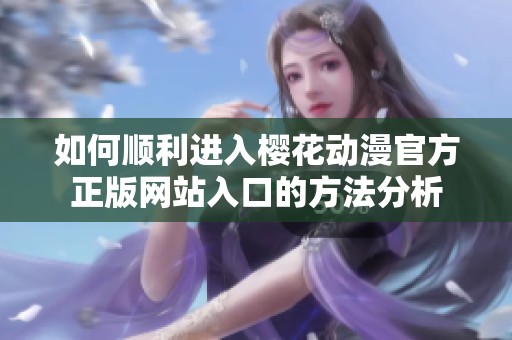 如何顺利进入樱花动漫官方正版网站入口的方法分析
