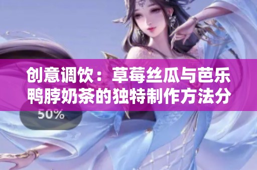 创意调饮：草莓丝瓜与芭乐鸭脖奶茶的独特制作方法分享