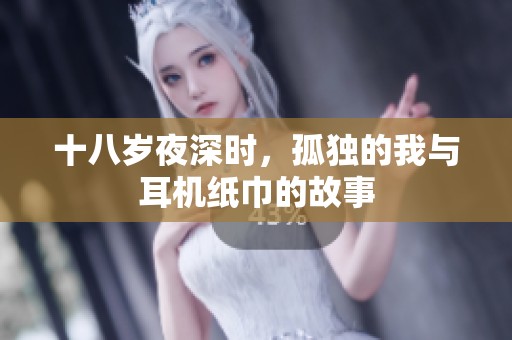 十八岁夜深时，孤独的我与耳机纸巾的故事