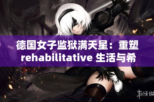 德国女子监狱满天星：重塑 rehabilitative 生活与希望的空间