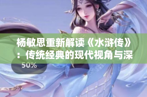杨敏思重新解读《水浒传》：传统经典的现代视角与深度分析