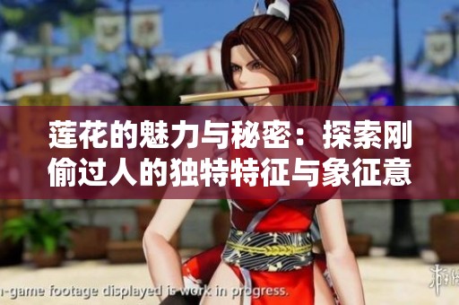 莲花的魅力与秘密：探索刚偷过人的独特特征与象征意义