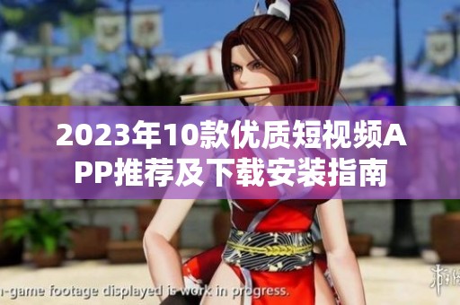 2023年10款优质短视频APP推荐及下载安装指南