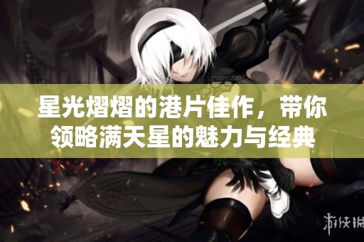 星光熠熠的港片佳作，带你领略满天星的魅力与经典