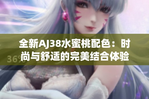 全新AJ38水蜜桃配色：时尚与舒适的完美结合体验