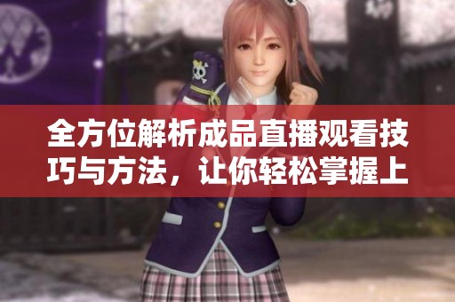 全方位解析成品直播观看技巧与方法，让你轻松掌握上手秘诀