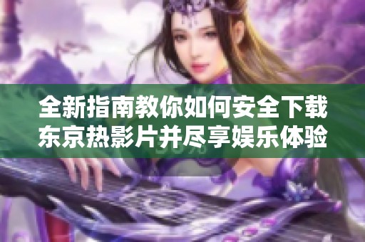 全新指南教你如何安全下载东京热影片并尽享娱乐体验