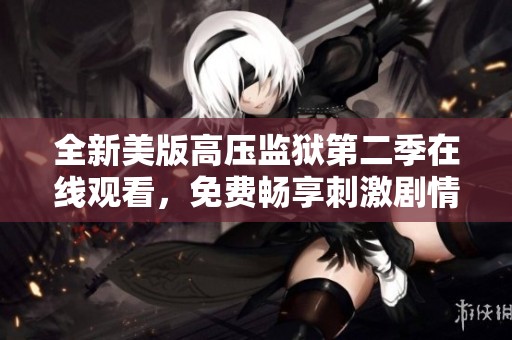 全新美版高压监狱第二季在线观看，免费畅享刺激剧情