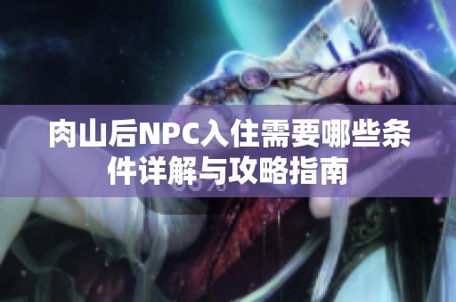 肉山后NPC入住需要哪些条件详解与攻略指南