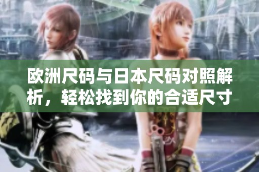 欧洲尺码与日本尺码对照解析，轻松找到你的合适尺寸