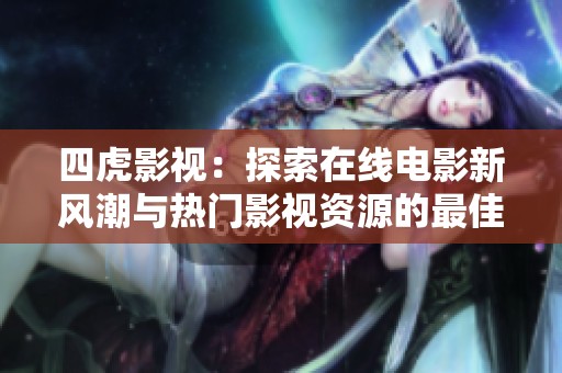四虎影视：探索在线电影新风潮与热门影视资源的最佳平台