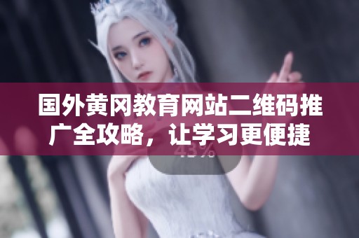 国外黄冈教育网站二维码推广全攻略，让学习更便捷