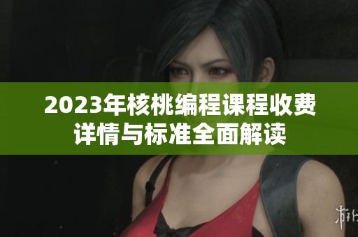 2023年核桃编程课程收费详情与标准全面解读