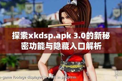 探索xkdsp.apk 3.0的新秘密功能与隐藏入口解析