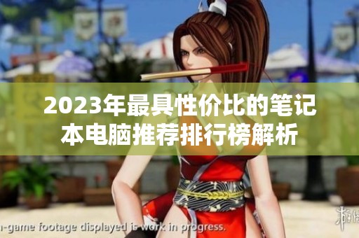 2023年最具性价比的笔记本电脑推荐排行榜解析