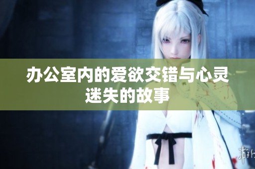 办公室内的爱欲交错与心灵迷失的故事