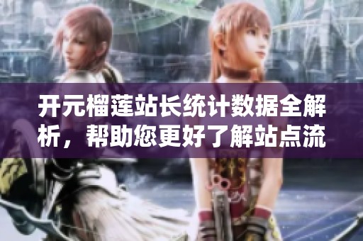 开元榴莲站长统计数据全解析，帮助您更好了解站点流量情况