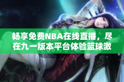 畅享免费NBA在线直播，尽在九一版本平台体验篮球激情