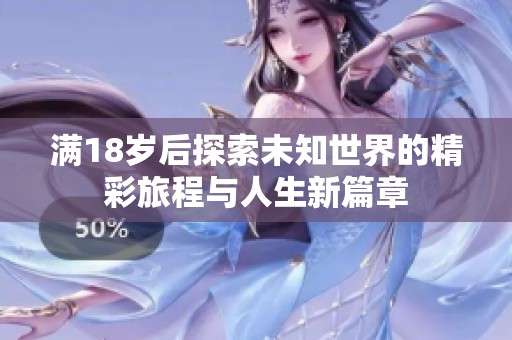满18岁后探索未知世界的精彩旅程与人生新篇章