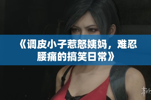 《调皮小子惹怒姨妈，难忍腰痛的搞笑日常》