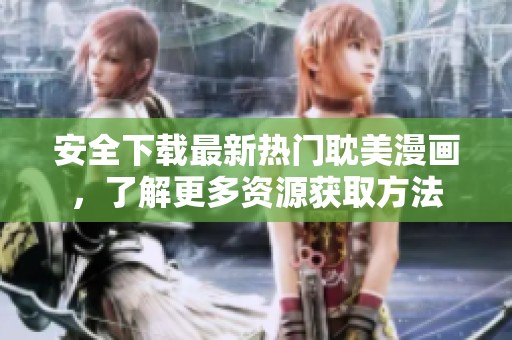 安全下载最新热门耽美漫画，了解更多资源获取方法
