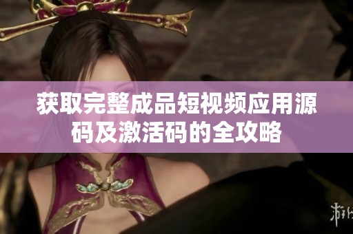 获取完整成品短视频应用源码及激活码的全攻略