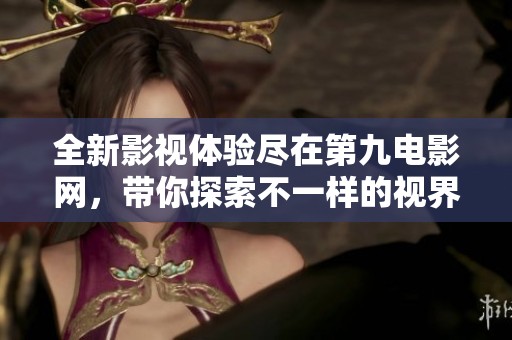 全新影视体验尽在第九电影网，带你探索不一样的视界