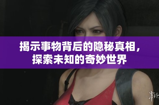 揭示事物背后的隐秘真相，探索未知的奇妙世界