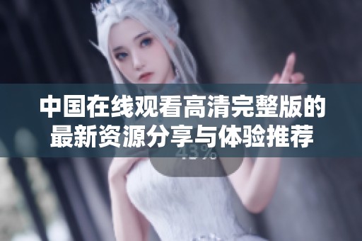 中国在线观看高清完整版的最新资源分享与体验推荐