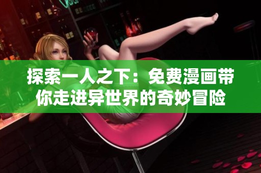 探索一人之下：免费漫画带你走进异世界的奇妙冒险