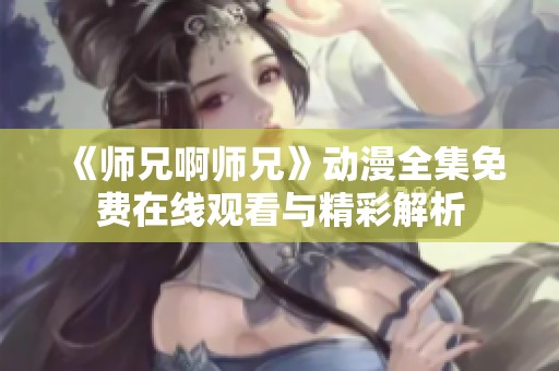 《师兄啊师兄》动漫全集免费在线观看与精彩解析