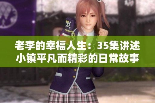 老李的幸福人生：35集讲述小镇平凡而精彩的日常故事
