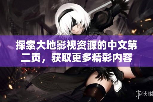 探索大地影视资源的中文第二页，获取更多精彩内容