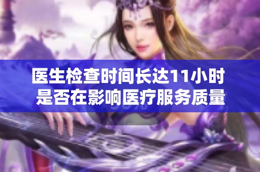 医生检查时间长达11小时 是否在影响医疗服务质量