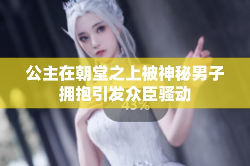 公主在朝堂之上被神秘男子拥抱引发众臣骚动