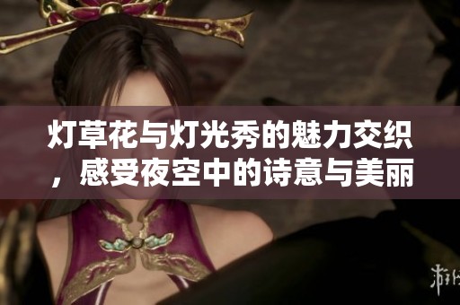 灯草花与灯光秀的魅力交织，感受夜空中的诗意与美丽