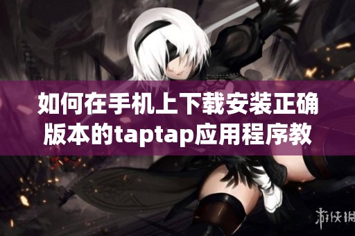 如何在手机上下载安装正确版本的taptap应用程序教程