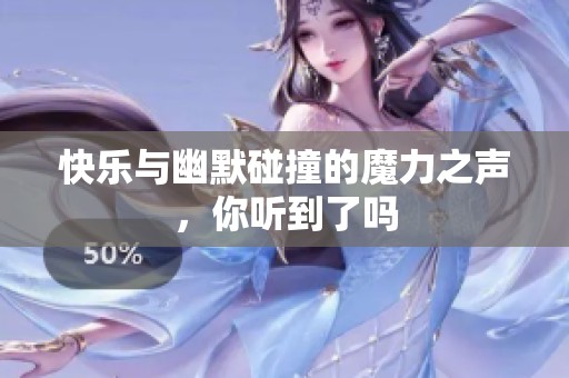 快乐与幽默碰撞的魔力之声，你听到了吗