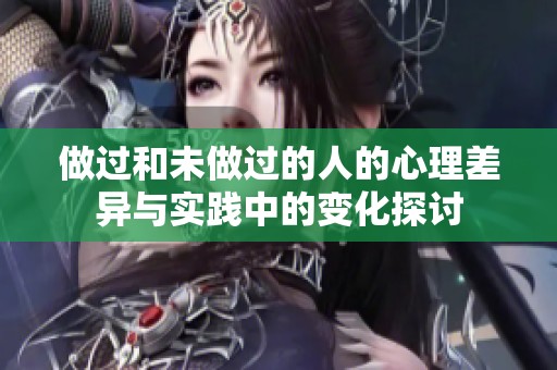 做过和未做过的人的心理差异与实践中的变化探讨