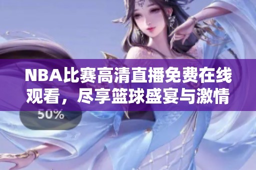 NBA比赛高清直播免费在线观看，尽享篮球盛宴与激情时刻