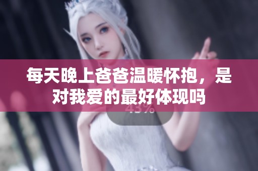 每天晚上爸爸温暖怀抱，是对我爱的最好体现吗