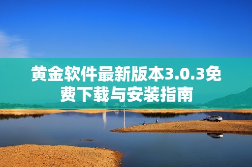 黄金软件最新版本3.0.3免费下载与安装指南