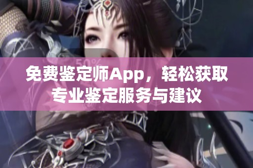 免费鉴定师App，轻松获取专业鉴定服务与建议