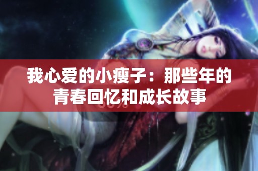 我心爱的小瘦子：那些年的青春回忆和成长故事