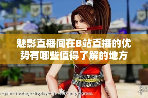 魅影直播间在B站直播的优势有哪些值得了解的地方