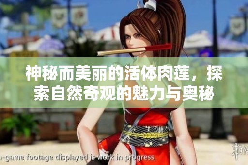 神秘而美丽的活体肉莲，探索自然奇观的魅力与奥秘